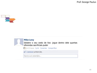 60Prof. George PaulusMike LevyIdolatre o seu cesto de lixo: jogue dentro dele quantas oferendas sacrificiais puder