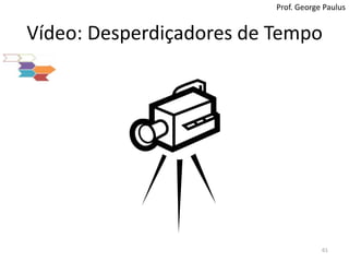 Vídeo: Desperdiçadores de Tempo61Prof. George Paulus