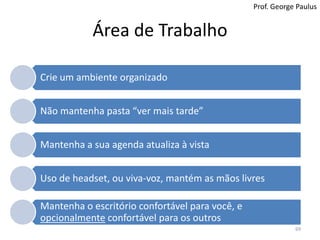Hábitos FundamentaisMelhoria do uso do tempo passa por mudanças de hábitos:São determinados por repetição e reforçoSão incentivados pelo ambientePraticarObservaçãoReflexãoPlanejamentoAtenção ao presenteO presente é o único tempo em que podemos realizar nossos objetivos68Prof. George Paulus