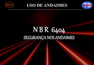 USO DE ANDAIMES 100%
N B R 6404
SEGURANÇA NOS ANDAIMES
 