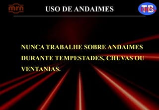 USO DE ANDAIMES 100%
NUNCA TRABALHE SOBRE ANDAIMES
DURANTE TEMPESTADES, CHUVAS OU
VENTANIAS.
 