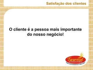 Satisfação dos clientes




O cliente é a pessoa mais importante
          do nosso negócio!
 