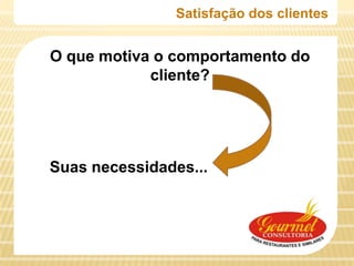 Satisfação dos clientes


O que motiva o comportamento do
            cliente?




Suas necessidades...
 