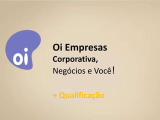 Oi Empresas
             Corporativa,
             Negócios e Você!

             + Qualificação
10/11/2011    Corporativa - Grupo Você Business   28
 