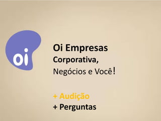 Oi Empresas
             Corporativa,
             Negócios e Você!

             + Audição
             + Perguntas
10/11/2011    Corporativa - Grupo Você Business   33
 