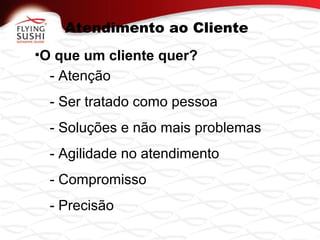 Atendimento ao Cliente
•O que um cliente quer?
- Atenção
- Ser tratado como pessoa
- Soluções e não mais problemas
- Agilidade no atendimento
- Compromisso
- Precisão
 