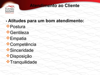 • Atitudes para um bom atendimento:
Postura
Gentileza
Empatia
Competência
Sinceridade
Disposição
Tranquilidade
Atendimento ao Cliente
 
