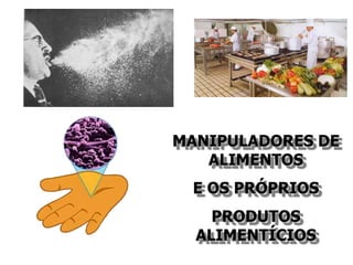 MANIPULADORES DE
ALIMENTOS
E OS PRÓPRIOS
PRODUTOS
ALIMENTÍCIOS
 