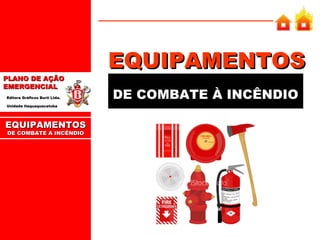 PLANO DE AÇÃO
EMERGENCIAL
Editora Gráficos Burti Ltda.
Unidade Itaquaquecetuba

EQUIPAMENTOS
DE COMBATE A INCÊNDIO

EQUIPAMENTOS
DE COMBATE À INCÊNDIO

 