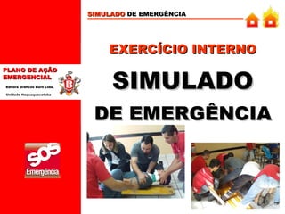 SIMULADO DE EMERGÊNCIA

EXERCÍCIO INTERNO
PLANO DE AÇÃO
EMERGENCIAL
Editora Gráficos Burti Ltda.
Unidade Itaquaquecetuba

SIMULADO
DE EMERGÊNCIA

 