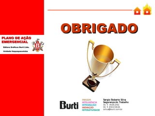 PLANO DE AÇÃO
EMERGENCIAL
Editora Gráficos Burti Ltda.
Unidade Itaquaquecetuba

OBRIGADO

 