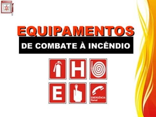 EQUIPAMENTOS
EQUIPAMENTOS
DE COMBATE À INCÊNDIO
DE COMBATE À INCÊNDIO
 