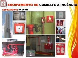 EQUIPAMENTOS
EQUIPAMENTOS DA BURTI
DA BURTI
EQUIPAMENTO DE
EQUIPAMENTO DE COMBATE A INCÊNDIO
COMBATE A INCÊNDIO
 