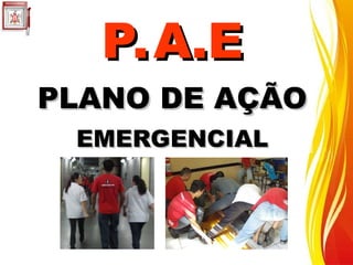 P.A.E
P.A.E
PLANO DE AÇÃO
PLANO DE AÇÃO
EMERGENCIAL
EMERGENCIAL
 
