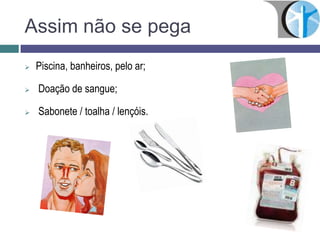 Assim não se pega
 Piscina, banheiros, pelo ar;
 Doação de sangue;
 Sabonete / toalha / lençóis.
 