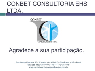 Rua Nestor Pestana, 30 - 8º andar – 01303-010 – São Paulo – SP – Brasil
Tels.: (55-11) 3138-1111/ 3138-1114 / 3138-1119
www.conbet.com.br/ conbet@conbet.com.br
CONBET CONSULTORIA EHS
LTDA.
Agradece a sua participação.
 