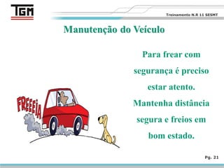 Pg. 21
Para frear com
segurança é preciso
estar atento.
Mantenha distância
segura e freios em
bom estado.
Treinamento N.R 11 SESMT
 