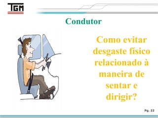 Pg. 22
Condutor
Como evitar
desgaste físico
relacionado à
maneira de
sentar e
dirigir?
 