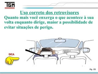 Uso correto dos retrovisores
Quanto mais você enxerga o que acontece à sua
volta enquanto dirige, maior a possibilidade de
evitar situações de perigo.
Pg. 25
 