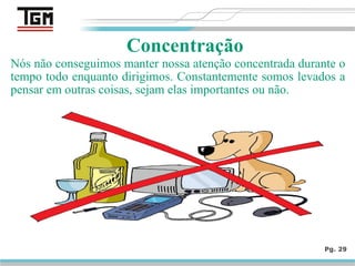 Nós não conseguimos manter nossa atenção concentrada durante o
tempo todo enquanto dirigimos. Constantemente somos levados a
pensar em outras coisas, sejam elas importantes ou não.
Pg. 29
Concentração
 