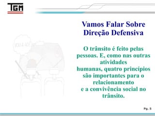 Pg. 5
Vamos Falar Sobre
Direção Defensiva
O trânsito é feito pelas
pessoas. E, como nas outras
atividades
humanas, quatro princípios
são importantes para o
relacionamento
e a convivência social no
trânsito.
 