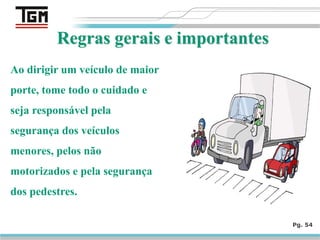 Pg. 54
Ao dirigir um veículo de maior
porte, tome todo o cuidado e
seja responsável pela
segurança dos veículos
menores, pelos não
motorizados e pela segurança
dos pedestres.
 