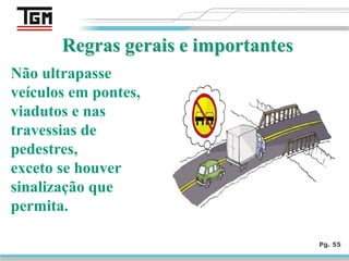 Pg. 55
Não ultrapasse
veículos em pontes,
viadutos e nas
travessias de
pedestres,
exceto se houver
sinalização que
permita.
 