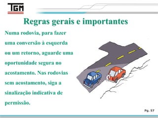 Pg. 57
Numa rodovia, para fazer
uma conversão à esquerda
ou um retorno, aguarde uma
oportunidade segura no
acostamento. Nas rodovias
sem acostamento, siga a
sinalização indicativa de
permissão.
 