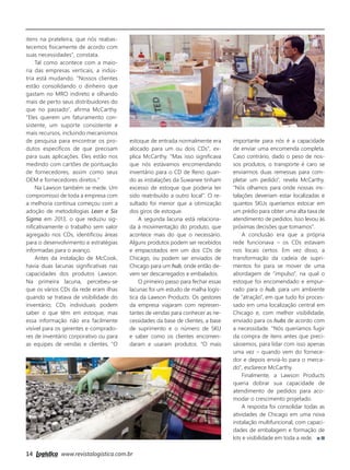 14 www.revistalogistica.com.br
estoque de entrada normalmente era
alocado para um ou dois CDs", ex-
plica McCarthy. "Mas isso significava
que nós estávamos encomendando
inventário para o CD de Reno quan-
do as instalações da Suwanee tinham
excesso de estoque que poderia ter
sido reatribuído a outro local". O re-
sultado foi menor que a otimização
dos giros de estoque.
A segunda lacuna está relaciona-
da à movimentação do produto, que
acontece mais do que o necessário.
Alguns produtos podem ser recebidos
e empacotados em um dos CDs de
Chicago, ou podem ser enviados de
Chicago para um hub, onde então de-
vem ser descarregados e embalados.
O primeiro passo para fechar essas
lacunas foi um estudo de malha logís-
tica da Lawson Products. Os gestores
da empresa viajaram com represen-
tantes de vendas para conhecer as ne-
cessidades da base de clientes, a base
de suprimento e o número de SKU
e saber como os clientes encomen-
daram e usaram produtos. "O mais
importante para nós é a capacidade
de enviar uma encomenda completa.
Caso contrário, dado o peso de nos-
sos produtos, o transporte é caro se
enviarmos duas remessas para com-
pletar um pedido", revela McCarthy.
"Nós olhamos para onde nossas ins-
talações deveriam estar localizadas e
quantos SKUs queríamos estocar em
um prédio para obter uma alta taxa de
atendimento de pedidos. Isso levou às
próximas decisões que tomamos".
A conclusão era que a própria
rede funcionava – os CDs estavam
nos locais certos. Em vez disso, a
transformação da cadeia de supri-
mentos foi para se mover de uma
abordagem de “impulso”, na qual o
estoque foi encomendado e empur-
rado para o hub, para um ambiente
de “atração”, em que tudo foi proces-
sado em uma localização central em
Chicago e, com melhor visibilidade,
enviado para os hubs de acordo com
a necessidade. "Nós queríamos fugir
da compra de itens antes que preci-
sássemos, para lidar com isso apenas
uma vez – quando vem do fornece-
dor e depois enviá-lo para o merca-
do", esclarece McCarthy.
Finalmente, a Lawson Products
queria dobrar sua capacidade de
atendimento de pedidos para aco-
modar o crescimento projetado.
A resposta foi consolidar todas as
atividades de Chicago em uma nova
instalação multifuncional, com capaci-
dades de embalagem e formação de
kits e visibilidade em toda a rede.
itens na prateleira, que nós reabas-
tecemos fisicamente de acordo com
suas necessidades", constata.
Tal como acontece com a maio-
ria das empresas verticais, a indús-
tria está mudando. "Nossos clientes
estão consolidando o dinheiro que
gastam no MRO indireto e olhando
mais de perto seus distribuidores do
que no passado", afirma McCarthy.
"Eles querem um faturamento con-
sistente, um suporte consistente e
mais recursos, incluindo mecanismos
de pesquisa para encontrar os pro-
dutos específicos de que precisam
para suas aplicações. Eles estão nos
medindo com cartões de pontuação
de fornecedores, assim como seus
OEM e fornecedores diretos."
Na Lawson também se mede. Um
compromisso de toda a empresa com
a melhoria contínua começou com a
adoção de metodologias Lean e Six
Sigma em 2013, o que reduziu sig-
nificativamente o trabalho sem valor
agregado nos CDs, identificou áreas
para o desenvolvimento e estratégias
informadas para o avanço.
Antes da instalação de McCook,
havia duas lacunas significativas nas
capacidades dos produtos Lawson.
Na primeira lacuna, percebeu-se
que os vários CDs da rede eram ilhas
quando se tratava de visibilidade do
inventário; CDs individuais podem
saber o que têm em estoque, mas
essa informação não era facilmente
visível para os gerentes e comprado-
res de inventário corporativo ou para
as equipes de vendas e clientes. "O
12_logistica pelo mundo.indd 14 25/09/2017 14:40:55
 