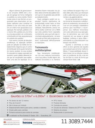 Alguns sistemas de gerenciamen-
to de armazéns (WMS) têm a fun-
ção de agregar de forma inteligente
os pedidos ou outras tarefas. Porém
muitas vezes é mais fácil ter um pro-
gramador para desenvolver um pe-
queno aplicativo para combinar os
pedidos e criar uma onda com base
em um critério mais apropriado à sua
operação. Por exemplo, pedidos com
o mesmo SKU, pedidos de uma linha
ou uma peça podem ser combinados
e distribuídos em lote separadamente
do restante dos pedidos.
Esse mesmo conceito de descobrir
semelhanças na separação também
pode ser aplicado nas tarefas de rea-
bastecimento. Digamos que um centro
de distribuição tenha quatro tamanhos
do mesmo produto. Se esse produto
foi estocado em espaço reservado por
tamanho, quatro paletes diferentes te-
rão que ser recuperados para reabas-
tecer uma área de separação. Se os
tamanhos fossem misturados nos pa-
letes, talvez somente dois paletes tives-
sem que ser recuperados para atender
ao reabastecimento.
Quais vantagens podem ser es-
peradas? Ganhos signiﬁcativos de
produtividade muitas vezes na faixa
de 20% a 30% para as tarefas con-
solidadas. Naturalmente, preciso em
última análise conﬁrmar com o WMS
que estes pedidos foram separados
corretamente, para que tudo seja re-
conciliado adequadamente – às vezes
isso pode ser feito pelo programa ex-
terno conﬁrmando eletronicamente
as separações.
Treinamento
multidisciplinar
Faça treinamento multidiscipli-
nar com seus melhores funcionários,
como boa prática. Escolha alguns dos
melhores funcionários e os membros
mais conﬁáveis da equipe e faça o ro-
dízio deles pelas áreas que interessam
a eles e pelas áreas que você quer au-
mentar o seu pool de talentos.
Se você ainda não tem um progra-
ma formal de treinamento multidisci-
plinar em andamento, recomenda-se
criar um com prestígio, visibilidade e
prêmios para reconhecer e recom-
pensar seus melhores funcionários
sem custos adicionais à sua operação.
Isso irá demonstrar que você está
investindo em sua equipe e gerará
lealdade, conﬁança e apoio deles –
estimulando-os a permanecerem nos
tempos mais difíceis.
Quando a caminhada se torna
difícil, os bons gerentes são aqueles
que avançam para se tornar melhores
líderes. É responsabilidade desses lí-
deres inovar com as soluções criativas
para os problemas do dia a dia em
vez de fazer as coisas da forma que
sempre foram feitas.
A 5 MINUTOS DO
AEROPORTO DE
INTERNACIONAL DE
CUMBICA
MINUTOS DO
www.herzog.com.br
comercial@herzog.com.br
11 3089.7444
GALPÕES ESCRITÓRIOS
DE 570M² A 6.200M² E DE 80,5M² A 241M²
„ IPTU Verde
„ Portaria blindada
„ Controle de acesso
„ Circuito de câmeras / Sistema de CFTV / Segurança 24h
„ Sistema de eclusa
„ Restaurante e Lanchonete
„ Pé direito de até 12 metros
„ Piso de 5 ton/m²
„ Até 4 docas por módulo
„ Estacionamento interno para carros, carretas e visitantes
„ Amplo pátio para carretas
„ Portaria exclusiva para saída de carretas
Localizado na Rua Estrela D' Oeste, 124 - Guarulhos, SP
16_separação unitária.indd 17 25/09/2017 13:53:56
 