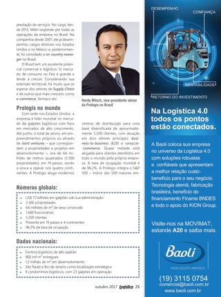 outubro 2017 25
Números globais:
US$ 72 bilhões em galpões sob sua administração
3.300 propriedades
64 milhões de m² de área construída
1.600 funcionários
5.200 clientes
Presente em 19 países e 4 continentes
96,2% de taxa de ocupação
Dados nacionais:
Centros logísticos de alto padrão
900 mil m² entregues
1,2 milhão de m² em desenvolvimento
São Paulo e Rio de Janeiro como localização estratégica
8 condomínios logísticos, com 23 galpões em operação
prestação de serviços. No cargo des-
de 2013, Milsh responde por todas as
operações da empresa no Brasil. Na
companhia desde 2007, ele já desem-
penhou cargos diretivos nos Estados
Unidos e no México e, posteriormen-
te, foi convidado a ser country mana-
ger no Brasil.
O Brasil tem um excelente poten-
cial comercial e logístico. O merca-
do de consumo no País é grande e
tende a crescer. Considerando sua
extensão territorial, há muito que se
esperar dos setores de Supply Chain
e de outros que mais crescem, como
e-commerce, fármaco etc.
Prologis no mundo
Com sede nos Estados Unidos, a
empresa é líder mundial no merca-
do de galpões logísticos com foco
em mercados de alto crescimento.
Até junho, o total de ativos, em em-
preendimentos próprios ou através
de Joint ventures – que correspon-
dem a propriedades e projetos em
desenvolvimento –, era de 64 mi-
lhões de metros quadrados (3.300
propriedades), em 19 países, sendo
a única a operar nos quatro conti-
nentes. A Prologis aluga modernos
centros de distribuição para uma
base diversificada de aproximada-
mente 5.200 clientes, com atuação
em dois setores principais: busi-
ness-to-business (B2B) e varejo/e-
-commerce. Quase metade está
alugada para clientes atendidos em
todo o mundo pela própria empre-
sa. A taxa de ocupação mundial é
de 96,2%. A Prologis integra o S&P
500 – índice das 500 maiores em-
Hardy Milsch, vice-presidente sênior
da Prologis no Brasil
24_prologis.indd 25 28/09/2017 11:48:38
 