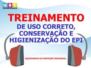 TREINAMENTO 
DE USO CORRETO, 
CONSERVAÇÃO E 
HIGIENIZAÇÃO DO EPI 
EQUIPAMENTO DE PROTEÇÃO INDIVIDUAL 
 