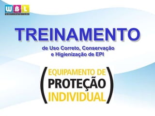 TREINAMENTO
de Uso Correto, Conservação
e Higienização de EPI
 