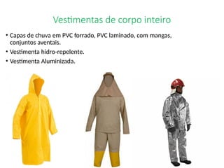 Vestimentas de corpo inteiro
• Capas de chuva em PVC forrado, PVC laminado, com mangas,
conjuntos aventais.
• Vestimenta hidro-repelente.
• Vestimenta Aluminizada.
 