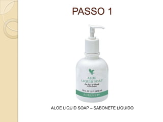 PASSO 1
ALOE LIQUID SOAP – SABONETE LÍQUIDO
 