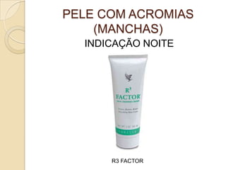 PELE COM ACROMIAS
(MANCHAS)
INDICAÇÃO NOITE
R3 FACTOR
 