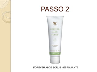 PASSO 2
FOREVER ALOE SCRUB - ESFOLIANTE
 