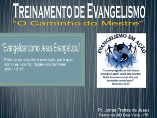 Pr. Jonas Freitas de Jesus 
Pastor na AD Boa Vista - PB 
Porque eu vos dei o exemplo, para que, 
como eu vos fiz, façais vós também. 
João 13:15 
 