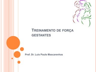 Treinamento de força gestantes Prof. Dr. Luis Paulo Mascarenhas 