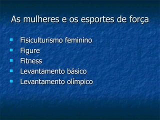 As mulheres e os esportes de força Fisiculturismo feminino Figure Fitness Levantamento básico Levantamento olímpico 