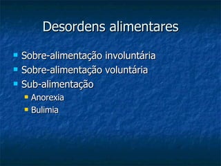 Desordens alimentares Sobre-alimentação involuntária Sobre-alimentação voluntária Sub-alimentação Anorexia Bulimia 