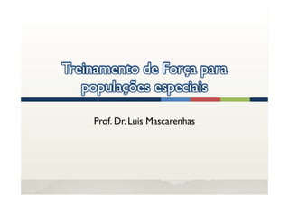 Treinamento de Força para
   populações especiais

    Prof. Dr. Luis Mascarenhas
 