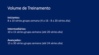 Volume de Treinamento
Iniciantes:
8 a 10 séries.grupo.semana (4 a 16 - 8 a 20 séries.dia)
Intermediários:
10 a 15 séries.grupo.semana (até 20 séries.dia)
Avançados:
15 a 30 séries.grupo.semana (até 24 séries.dia)
 