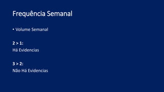 Frequência Semanal
• Volume Semanal
2 > 1:
Há Evidencias
3 > 2:
Não Há Evidencias
 