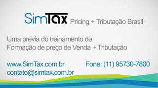 Pricing + Tributação Brasil
Uma prévia do treinamento de
Formação de preço de Venda + Tributação
www.SimTax.com.br Fone: (11) 95730-7800
contato@simtax.com.br
 