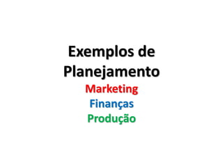 Exemplos de
Planejamento
Marketing
Finanças
Produção
 