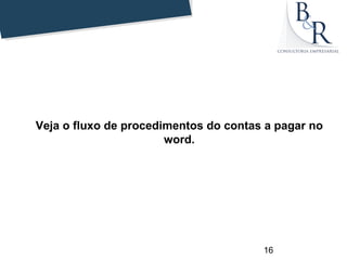 Veja o fluxo de procedimentos do contas a pagar no
                       word.




                                       16
 
