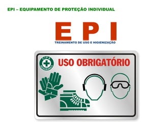 E P I
EPI – EQUIPAMENTO DE PROTEÇÃO INDIVIDUAL
TREINAMENTO DE USO E HIGIENIZAÇÃO
 