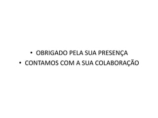 • OBRIGADO PELA SUA PRESENÇA
• CONTAMOS COM A SUA COLABORAÇÃO
 