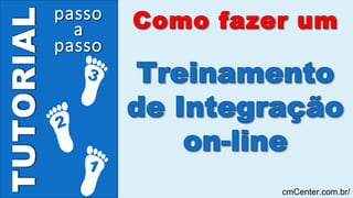 TUTORIAL passo
passo
a
cmCenter.com.br/
 